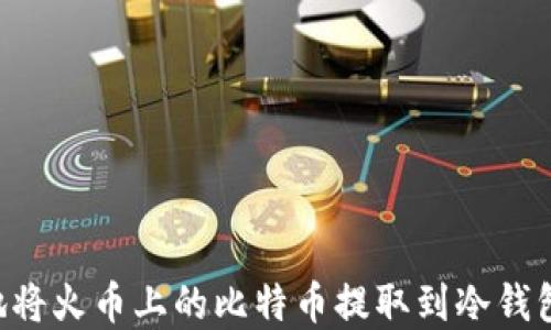 
如何安全地将火币上的比特币提取到冷钱包：完整指南