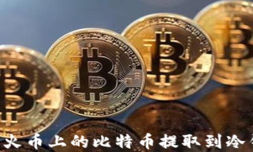 
如何安全地将火币上的比特币提取到冷钱包：完整指南
