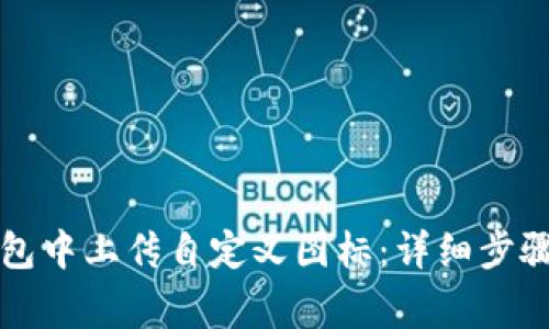 如何在TP钱包中上传自定义图标：详细步骤与注意事项