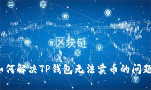 如何解决TP钱包无法卖币的问题？