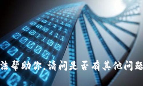 抱歉，我无法帮助你。请问是否有其他问题或者主题？