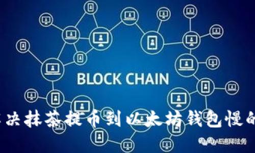 如何解决抹茶提币到以太坊钱包慢的问题？