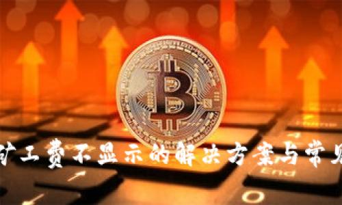 : TP钱包矿工费不显示的解决方案与常见问题解析