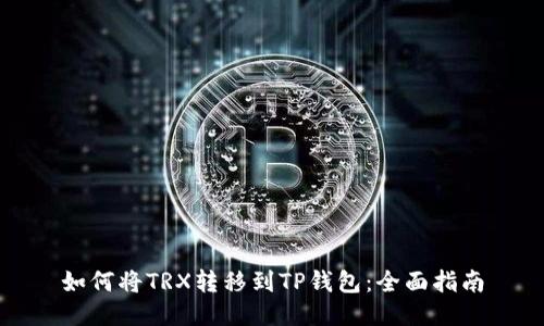 如何将TRX转移到TP钱包：全面指南