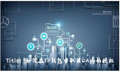 Title: 如何在TP钱包中取消DApp的授权