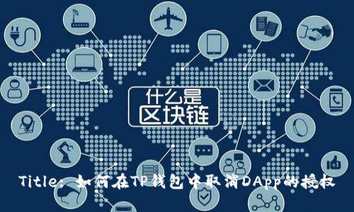 Title: 如何在TP钱包中取消DApp的授权