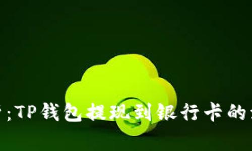 建议： 全面解析：TP钱包提现到银行卡的流程与注意事项