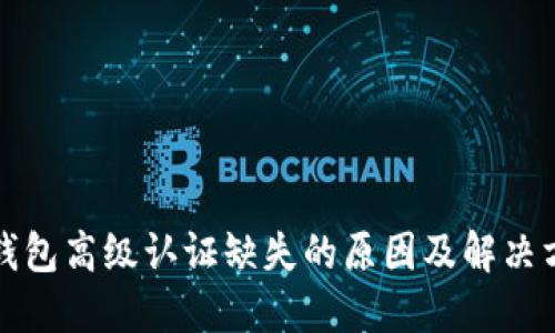 TP钱包高级认证缺失的原因及解决方案
