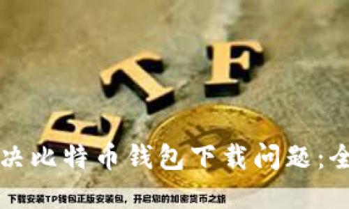 如何解决比特币钱包下载问题：全面指南