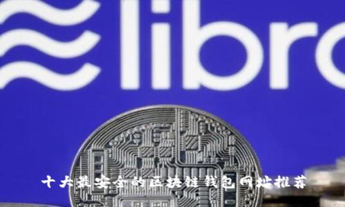 十大最安全的区块链钱包网址推荐