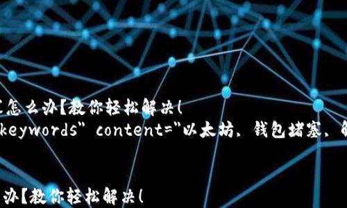 
    以太坊钱包堵塞怎么办？教你轻松解决！
    meta name=