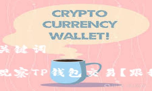 需要用到的和关键词

如何一步一步观察TP钱包交易？跟我来，轻松学会！