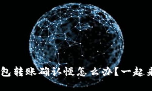 ziaoti以太坊钱包转账确认慢怎么办？一起来看看你的选择！