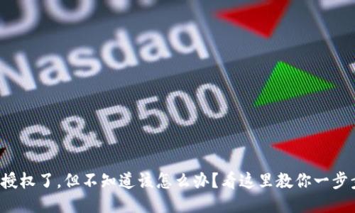 TP钱包授权了，但不知道该怎么办？看这里教你一步步处理！