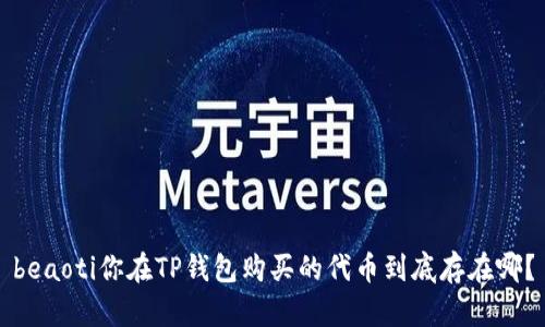 beaoti你在TP钱包购买的代币到底存在哪？