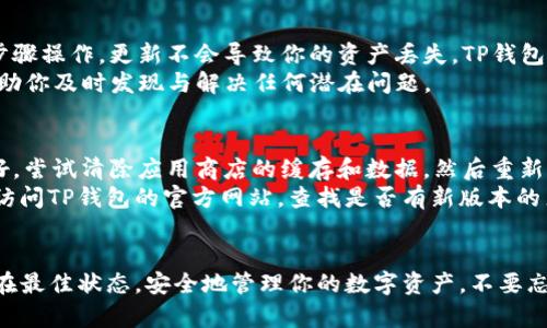 如何轻松更新安卓手机上的TP钱包版本？跟我来，一步一步教你！  
TP钱包, 安卓手机, 钱包更新, 版本升级/guanjianci

了解TP钱包更新的重要性
在数字货币快速发展的时代，使用TP钱包等数字钱包的用户日益增加。作为一种安全、便捷的方式，TP钱包帮助用户管理和交易各种数字资产。然而，随着技术的不断进步和安全需求的提升，钱包应用程序的更新显得尤为重要。
更新钱包不仅可以修复已知的漏洞，还能引入新功能，提升用户体验。因此，确保你的TP钱包始终保持最新版本至关重要。接下来，我们将详细介绍在安卓手机上如何进行TP钱包的版本更新。

步骤一：检查当前版本
在开始更新之前，首先需要确认你当前使用的TP钱包版本。这一步非常重要，特别是如果你在使用较旧版本时可能会遇到与新版本相关的问题。
你可以打开TP钱包应用，进入设置选项，通常在“关于”部分可以看到当前的版本号。如果发现你使用的版本较旧（例如，近期有P新版本发布），那么你就需要进行更新了。

步骤二：备份你的数据
在进行钱包更新之前，务必先备份你的数据。这一点至关重要，因为更新过程中如果出现意外情况，如下载中断或其他错误，可能会导致数据丢失。很多用户在这一步忽视了备份，最终遭受损失
你可以通过TP钱包内置的备份功能，导出助记词或私钥，并将其安全保存。此外，有必要的话，截图或记录下你的交易历史，以防万一。

步骤三：访问应用商店
接下来，你需要进入安卓手机的应用商店（通常是Google Play或第三方应用商店），进行TP钱包的更新。不同的设备和地区可能使用不同的应用商店，请确保选择官方认证的商店进行下载。
在应用商店的搜索栏中输入“TP钱包”并查找应用。如果你已经安装了TP钱包，应用商店会显示“更新”选项。如果没有，你会看到“安装”选项。点击“更新”，等待系统完成下载并安装新版本。

步骤四：安装更新
下载完新版本后，系统会自动引导你进行安装。这一步一般很简单，只需遵循屏幕上的提示。如果是首次安装，你可能需要接受一些权限要求。
更新完成后，TP钱包会启动并提示你登录。根据之前备份的数据，你可以轻松地恢复到更新前的状态。

使用新版本后的体验
更新完成后，你可以享受到新版本带来的与新功能，例如更流畅的界面，更新的安全措施，改进的用户体验等。花一点时间熟悉新功能，全面提升你的数字资产管理体验。

常见问题和答案

问题一：更新后我的钱包里的资产会丢失吗？
很多用户在进行更新时会有这种担忧，特别是首次更新的用户。实际上，只要你提前做好数据备份，并且按照正确的步骤操作，更新不会导致你的资产丢失。TP钱包的设计已考虑到用户 数据安全，更新过程中的数据完整性是由系统保证的。
如前所述，确保备份助记词和私钥，并用安全的方式保存。此外，定期在TP钱包内检查交易记录以及资产状态，也能帮助你及时发现与解决任何潜在问题。

问题二：我在更新过程中遇到下载失败怎么办？
在某些情况下，用户可能会遭遇下载失败或更新中断的情况。对此，首先请检查网络连接是否稳定。如果网络信号良好，尝试清除应用商店的缓存和数据，然后重新启动手机并再次尝试下载。
若问题依然存在，可以考虑尝试使用其他网络（例如从Wi-Fi切换到移动数据）。如果以上方法仍无法解决问题，可以访问TP钱包的官方网站，查找是否有新版本的直接下载链接。同时，联系TP钱包客服获取专业支持也是解决问题的好方法。

总结
更新安卓手机上的TP钱包版本是一个简单而重要的过程。通过以上几个步骤，你可以轻松地确保你的钱包始终保持在最佳状态，安全地管理你的数字资产。不要忘记在更新过程中备份数据，防止意外的发生。希望这篇指南能帮助到你，让你在数字货币的世界里行更远。祝你好运！