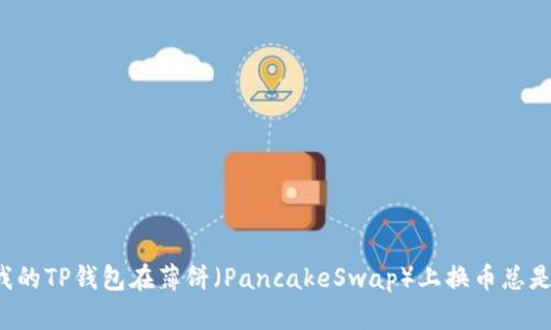 为什么我的TP钱包在薄饼（PancakeSwap）上换币总是不成功？