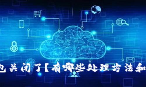 比特币钱包关闭了？有哪些处理方法和注意事项？