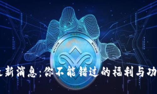 u钱包最新消息：你不能错过的福利与功能更新！