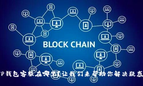 TP钱包客服在哪里？让我们来帮助你解决疑惑！