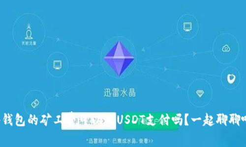 tp钱包的矿工费可以用USDT支付吗？一起聊聊吧！