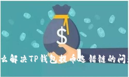 怎么解决TP钱包提币选错链的问题？