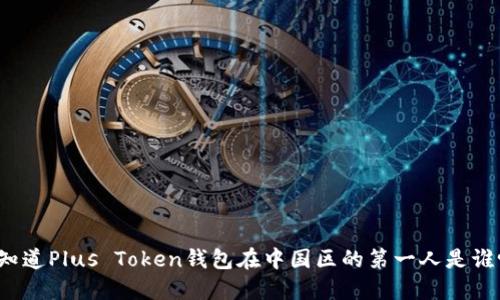 你知道Plus Token钱包在中国区的第一人是谁吗？