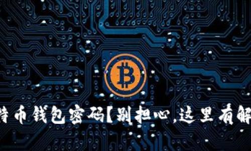 忘记比特币钱包密码？别担心，这里有解决方案！