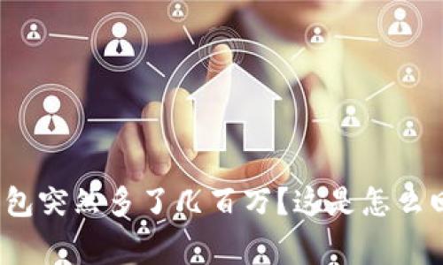 TP钱包突然多了几百万？这是怎么回事？