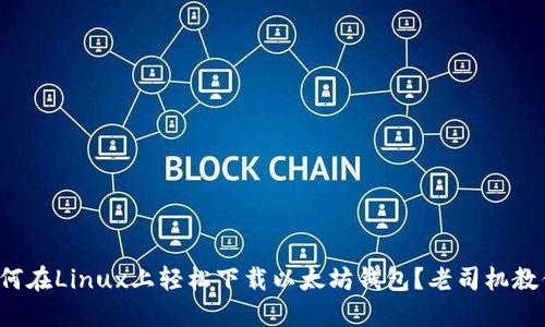 如何在Linux上轻松下载以太坊钱包？老司机教你！