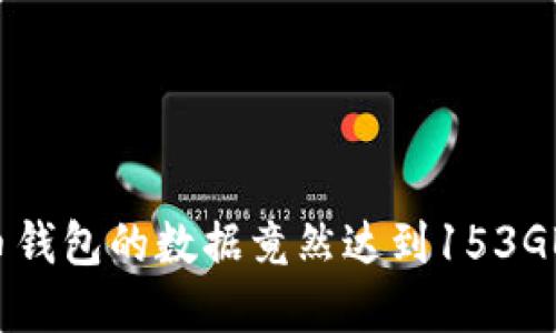 你知道吗？比特币钱包的数据竟然达到153GB！这意味着什么？