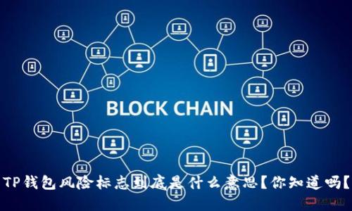 TP钱包风险标志到底是什么意思？你知道吗？