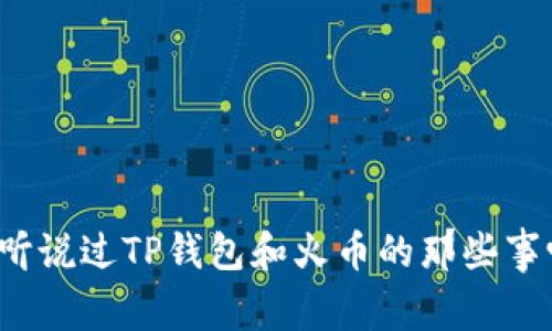 你听说过TP钱包和火币的那些事吗？