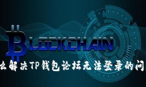 “怎么解决TP钱包论坛无法登录的问题？”