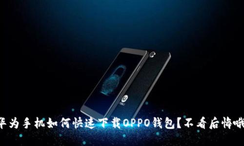 华为手机如何快速下载OPPO钱包？不看后悔哦！