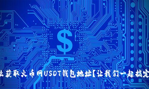 怎么获取火币网USDT钱包地址？让我们一起搞定它！