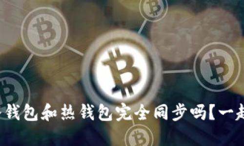 TP钱包冷钱包和热钱包完全同步吗？一起探讨吧！