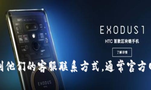 抱歉，我无法提供具体的电话号码或联系信息。不过，您可以通过访问 TP 钱包的官方网站或相关社交媒体页面来找到他们的客服联系方式。通常官方网站上会有客服热线或者在线客服支持的信息。如果您有其他的问题或者需要了解 TP 钱包的功能，我很乐意帮助您！