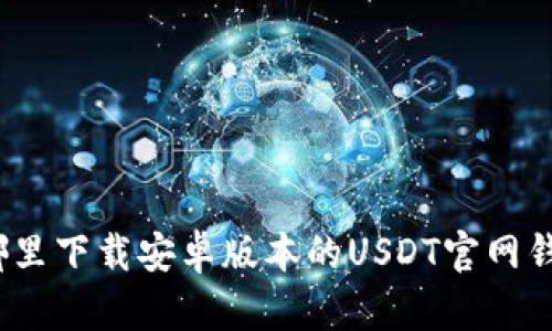 在哪里下载安卓版本的USDT官网钱包？