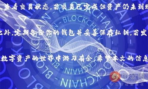 jiaotigao如何在TP钱包中将币安链的数字资产安全转至火币链？/jiaotigao  
TP钱包, 币安链, 火币链, 数字资产/guanjianci  

引言
随着区块链技术的迅速发展，数字资产变得越来越普及。用户在不同的平台之间转移资产的需求日益增加，而TP钱包作为一种方便、安全的数字资产钱包，支持多种链的资产管理，包括币安链（BNB Chain）和火币链（Huobi Chain）。但对于新手来说，如何安全且高效地进行链间转移可能会遇到一些困惑。本文将详细介绍在TP钱包中如何将币安链的数字资产安全地转至火币链，并给出相关的操作步骤和注意事项。

一、了解TP钱包
TP钱包是一款去中心化的钱包应用，支持多种区块链网络的资产管理。用户可在TP钱包中安全存储、转账、交易各类数字资产，支持ERC20、BEP20等多种主流标准。TP钱包凭借其易操作的界面和安全性吸引了大量用户，从而成为数字币圈中的热门选择之一。

二、为什么需要将资产从币安链转移至火币链
在数字资产交易的过程中，用户往往会看到不同平台和链之间的差异。例如，某些项目可能在火币链上交易更活跃，而在币安链上可能没有。将资产从币安链转移到火币链，可以让用户利用各链的优势，进行更好的投资和交易。综合考虑交易费用、流动性和项目发展前景，用户可能会决定进行这样的转移。

三、准备工作
在操作任何类型的数字资产转移之前，确保你已经准备好以下工具和信息：
ul
    li确保你的TP钱包已成功下载并创建好账户。/li
    li确认你的TP钱包中已经有足够的币安链资产余额，确保能够支付转账时的交易费用。/li
    li确保你拥有火币链的钱包地址，这将是你转账的目标地址。/li
    li备份好你的私钥或助记词，以防在转账期间出现意外情况。/li
/ul

四、在TP钱包中转移资产的步骤
下面是详细的步骤，帮助你在TP钱包中将资产从币安链转移到火币链：

h4步骤1：打开TP钱包并选择资产/h4
首先，打开TP钱包应用，在首页可以看到你所有的资产信息。在顶部的资产分类中，点击“币安链”以查看你在该链上持有的所有数字资产。

h4步骤2：选择转账功能/h4
在币安链资产列表中，选择你要转移的数字资产，然后点击“转账”按钮。这将引导你进入转账界面。

h4步骤3：输入目标地址/h4
在转账界面，你需要输入火币链的钱包地址。这是接收你数字资产的地址，确保它是正确的，以免资金丢失。

h4步骤4：输入转账数量/h4
在目标地址下方，输入你希望转账的数字资产数量。请务必确认你输入的数量及所有的费用信息。还有一项建议是在转账前留下一些余额，用于支付交易费用。

h4步骤5：确认交易信息/h4
检查所有输入的信息，确保没有错误，包括目标地址、转账数量和交易费用。如果所有信息无误，点击“确认交易”。

h4步骤6：完成转账/h4
一旦确认交易，TP钱包会处理该转账。此过程可能需要几分钟至数十分钟，具体取决于网络拥堵情况。

h4步骤7：查看交易状态/h4
在完成转账后，可通过区块浏览器查看该笔交易的状态。借此确定转账是否成功完成，并确认资金已到账火币链的钱包中。

五、转移过程中的注意事项
在进行资产转移的过程中，有几个注意事项是至关重要的：
ul
    listrong始终核对地址：/strong发送钱包地址时，确保每一位都输入正确，因为一旦发送成功，资金将无法找回。/li
    listrong保持私钥安全：/strong在整个过程中的任何时候，都要妥善保管自己的私钥和助记词，以保证数字资产的安全。/li
    listrong关注网络拥堵：/strong在网络拥堵时，交易确认可能会延迟，务必耐心等待。/li
    listrong确认转账情况：/strong建议在转账后使用区块浏览器核查交易是否成功。/li
/ul

六、可能遇到的问题及解决方案
h4问题1：转账后资产未到账怎么办？/h4
如果你完成了转账的所有步骤，但资产在火币链的钱包中未显示，这可能是网络延迟或地址错误导致的。首先，确认你输入的火币链地址是否正确，并在区块浏览器中查找你的交易记录，查看交易状态。若交易已完成但资产仍未到账，可以尝试联系火币链客服，了解更多关于资产状态的信息。

h4问题2：如何保证转账的安全性？/h4
安全性是一切操作的重中之重。确保TP钱包应用是最新版本，避免使用提供不可靠网络连接的公共WiFi。在执行转账操作时，建议关闭所有无关的应用和窗口，以减少潜在的安全风险。此外，定期备份你的钱包并妥善保存私钥，若发生意外可以确保资产恢复。

结论
通过TP钱包将数字资产从币安链转移至火币链并不复杂，理解每一个步骤，很大程度上能帮助用户安全地完成资产转移。不论是在投资、交易还是其它场景，掌握这些技能都可以让你在数字资产的世界中游刃有余。希望本文的信息能帮到你，祝你在数字资产的旅程中一路顺利！

如需更多帮助，欢迎随时联系相关社区和专业人士！