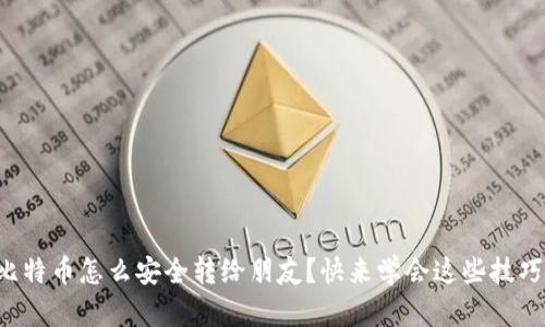 比特币怎么安全转给朋友？快来学会这些技巧！