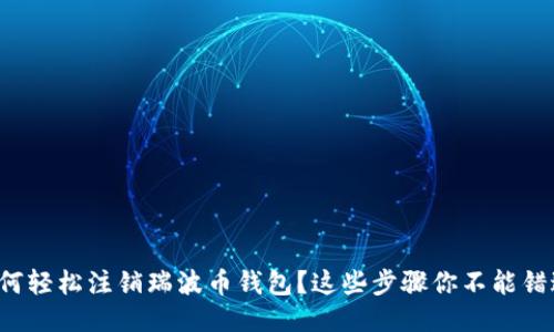 如何轻松注销瑞波币钱包？这些步骤你不能错过！