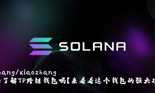 xiaozhang/xiaozhang  
你真的了解TP跨链钱包吗？来看看这个钱包的强大功能吧！