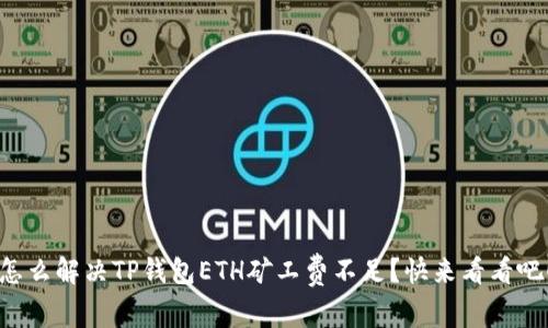 怎么解决TP钱包ETH矿工费不足？快来看看吧！
