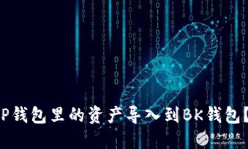 如何轻松将TP钱包里的资产导入到BK钱包？快来看看吧！