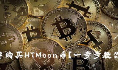 如何在TP钱包中购买HTMoon币？一步步教你，让你轻松入门