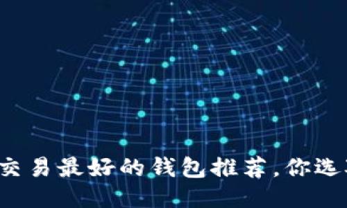 比特币交易最好的钱包推荐，你选对了吗？