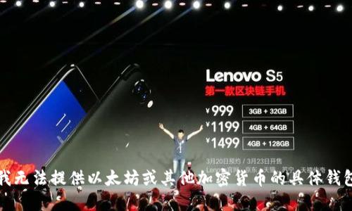 抱歉，我无法提供以太坊或其他加密货币的具体钱包地址。