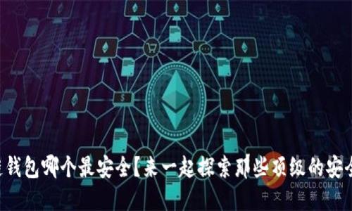 区块链钱包哪个最安全？来一起探索那些顶级的安全选项！