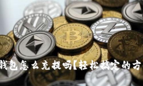 你知道tp钱包怎么充提吗？轻松搞定的方法在这里！